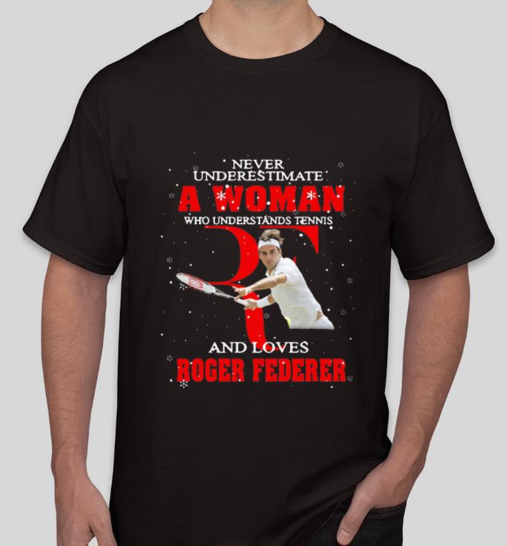 Nice Never Underestimate A Woman Who Understands Tennis And Love Roger Federer shirt