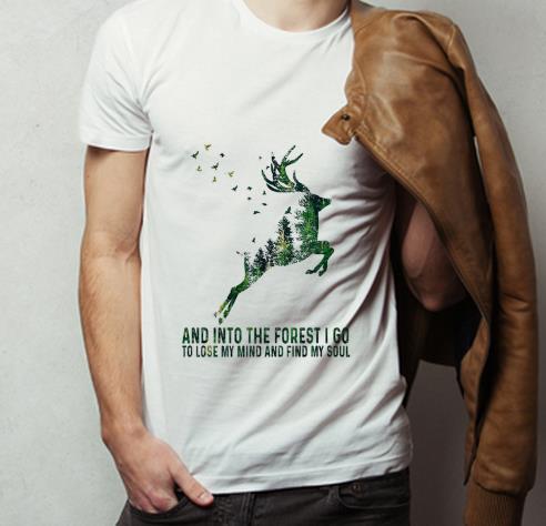 Nice Deer And Into The Forest I Go To Lose My Mind And Find My Soul shirt