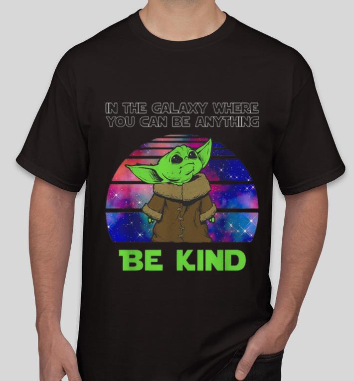 Premium Baby Yoda In The Galaxy Where You Can Be Anything Be Kind shirt