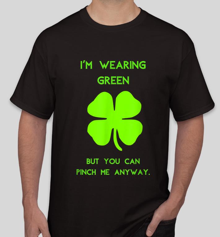 Awesome I'm Wearing Green You Can Pinch Me Anyway St. Patrick's Day shirt