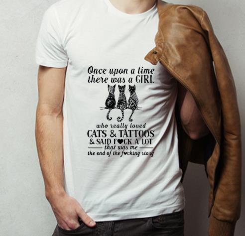 Great Once upon a time there was a girl who really loved cats and tattoos and said fuck a lot shirt