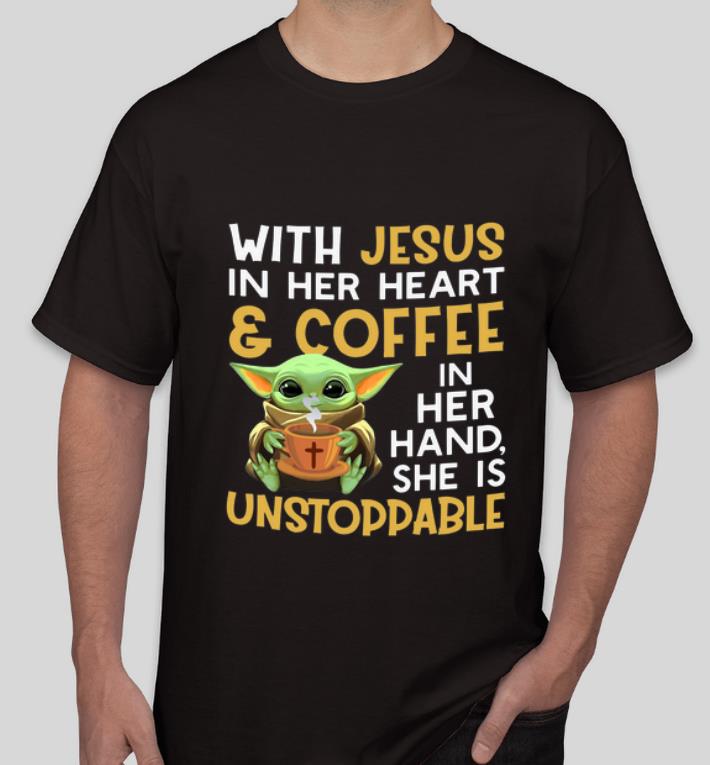 Hot Baby Yoda With Jesus in her heart and coffee in her hand she is unstoppable shirt