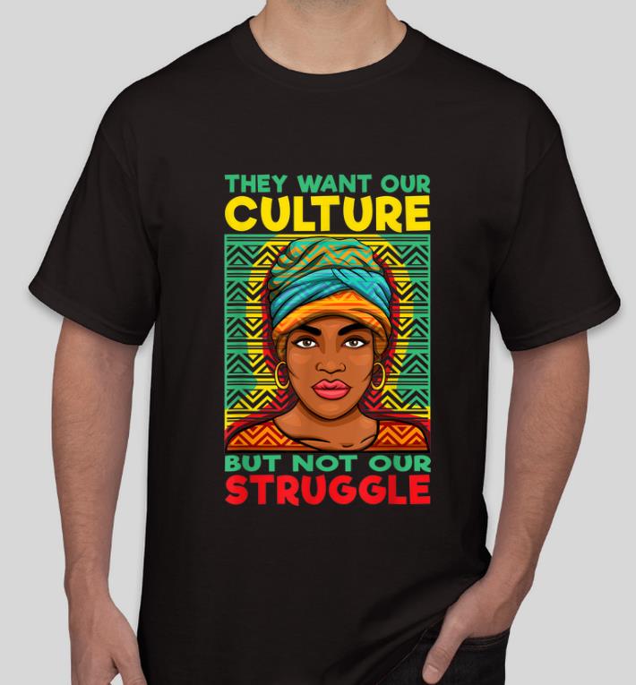 Hot Black History They Want Our Culture Not Our Struggle shirt
