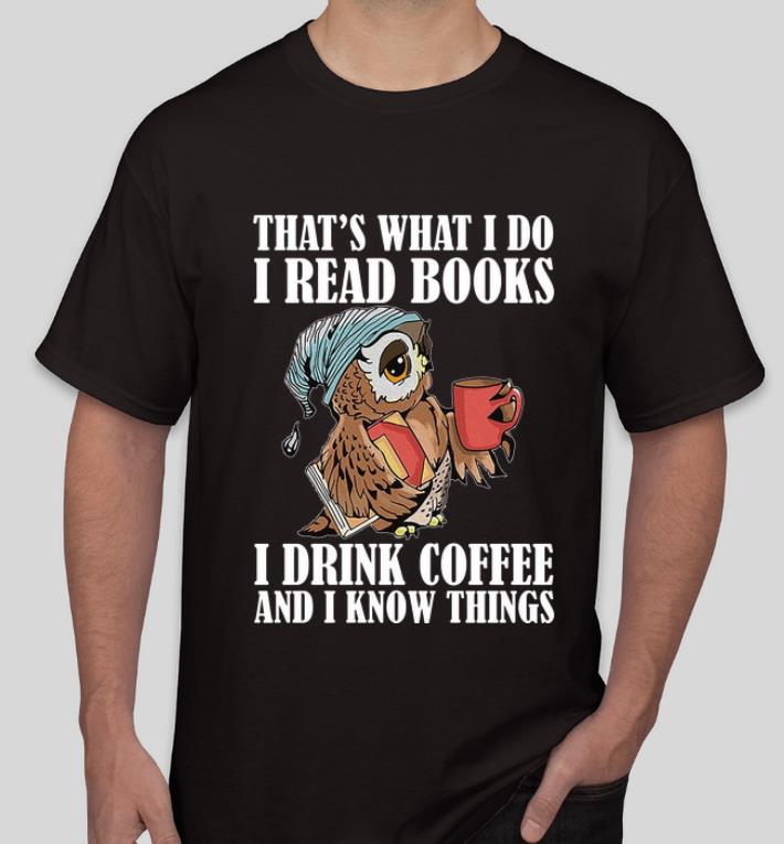 Nice Owl That's What I Do I Read Books I Drink Coffee And I Know Things shirt