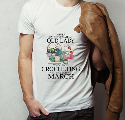 Official Never Understand An Old Lady Who Loves Crocheting And Was Born In March shirt