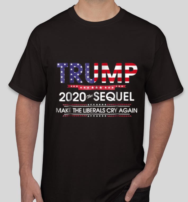 Official Trump 2020 The Sequel Make Liberals Cry Again shirt