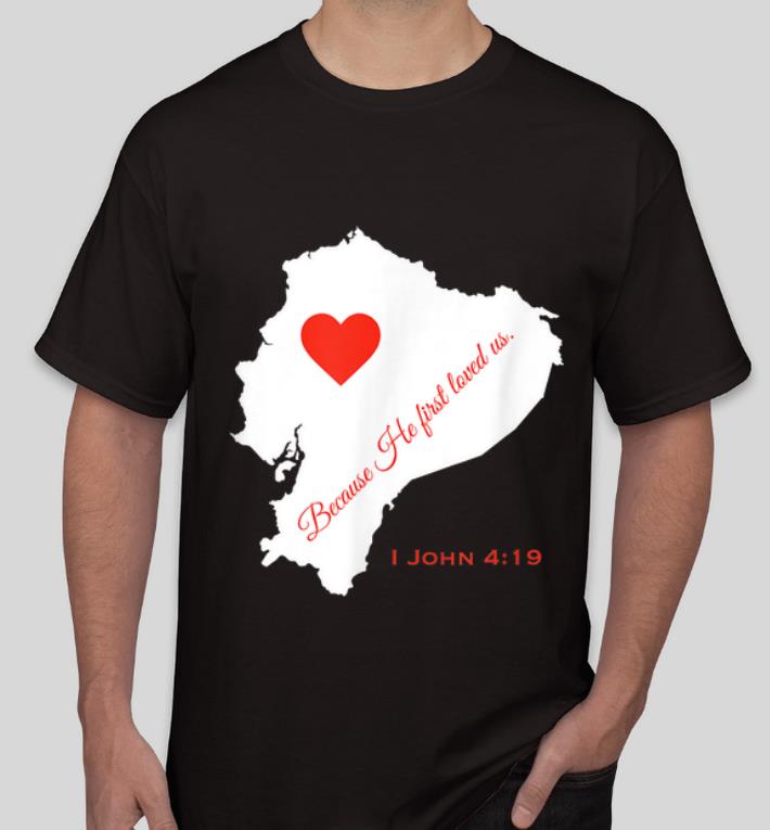 Original Because He First Loved Us I John 4-19 shirt