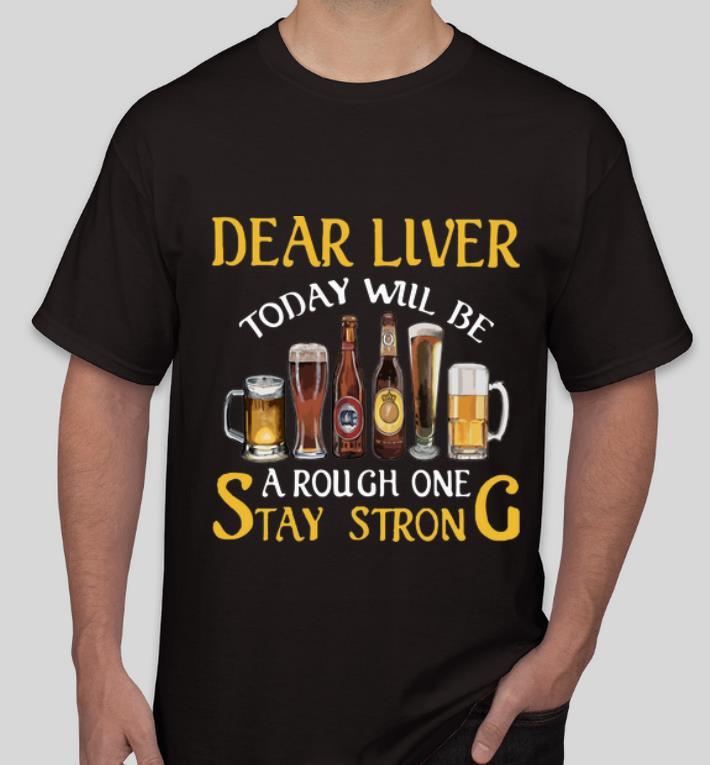 Top Dear Liver Today Will Be A Rough One Stay Strong shirt