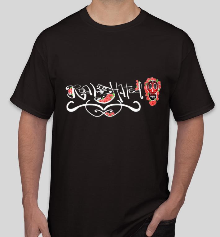 Top Real And Hated Sugar Skull Roses Are Red Brand shirt