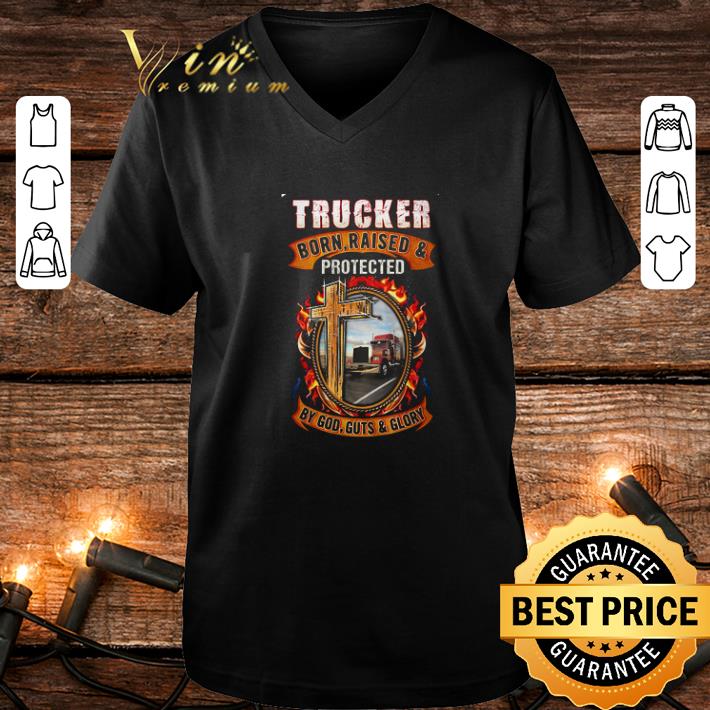 Cheap Trucker Born Raised Protected By God Guts & Glory shirt