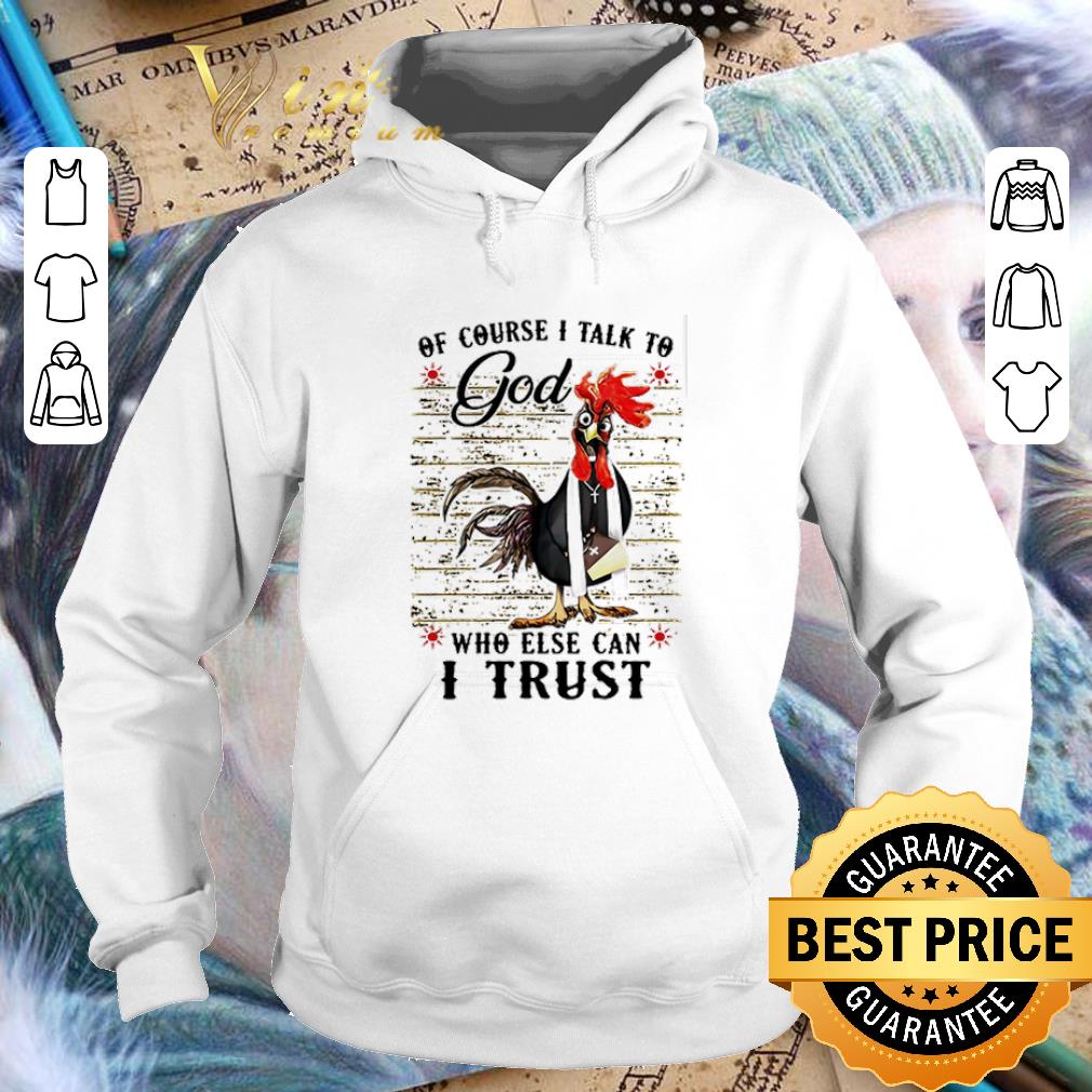 Premium Chicken of course I talk to God who else can I trust shirt