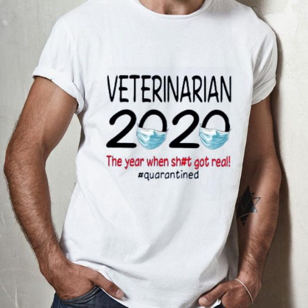 Nice Veterinarian 2020 The Year When Shit Got Real #Quarantined Shirt