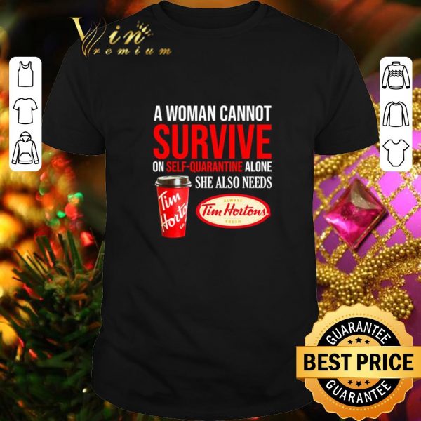 Premium A woman cannot survive on self-quarantine alone she also needs Tim Hortons shirt 1