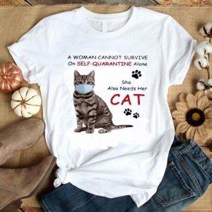 Hot A Woman Cannot Survive On Self Quarantine Alone She Also Needs Her Cat shirt