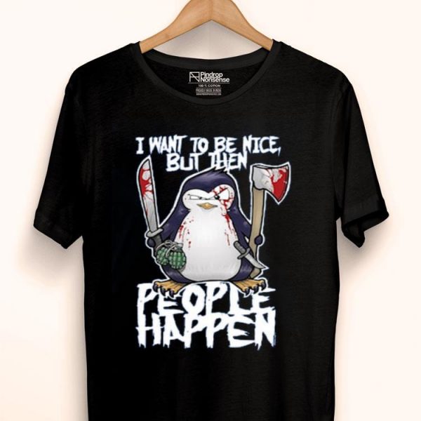 Hot Psycho Penguin I Want To Be Nice shirt