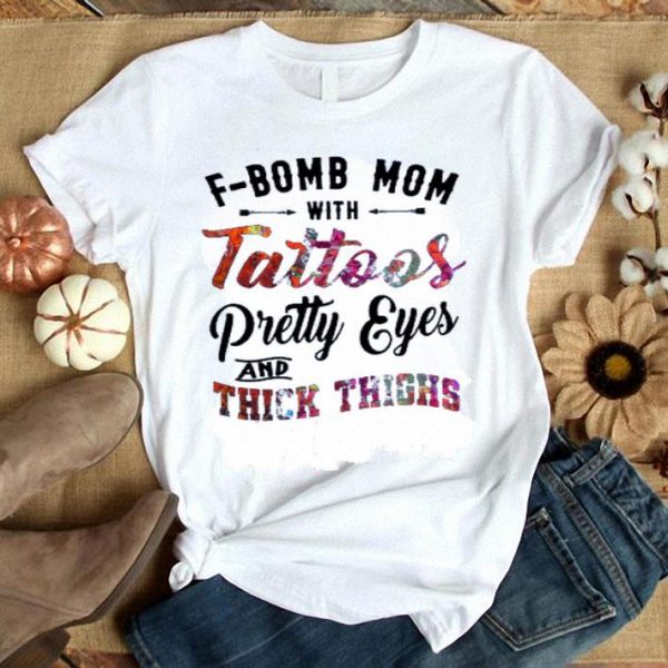 Hot F-Bomb Mom With Tattoos Pretty Eyes And Thick Thighs shirt