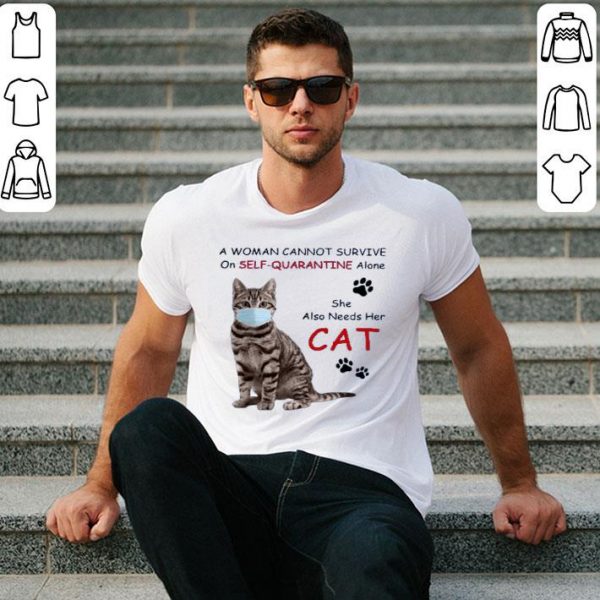 Hot A Woman Cannot Survive On Self Quarantine Alone She Also Needs Her Cat shirt