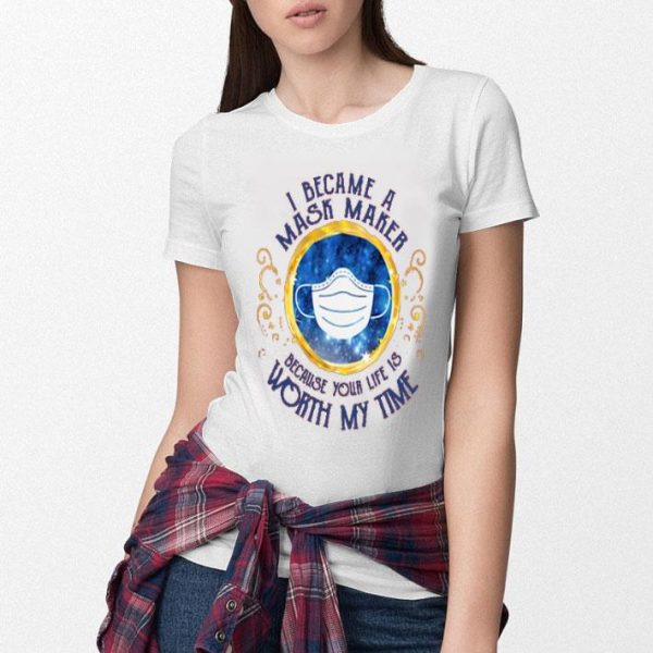 Nice I Became A Mask Maker Because Your Life Is Worth My Time Shirt