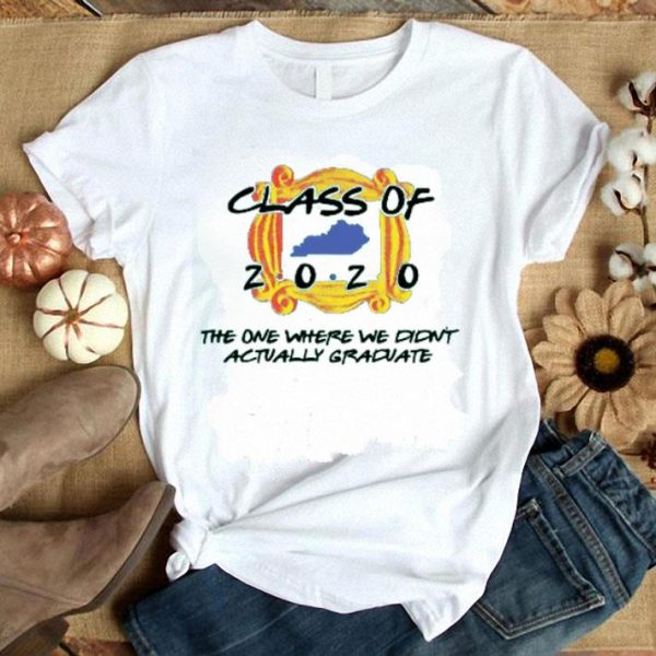 Nice Class Of 2020 The One Where We Didn’t Actually Graduate shirt