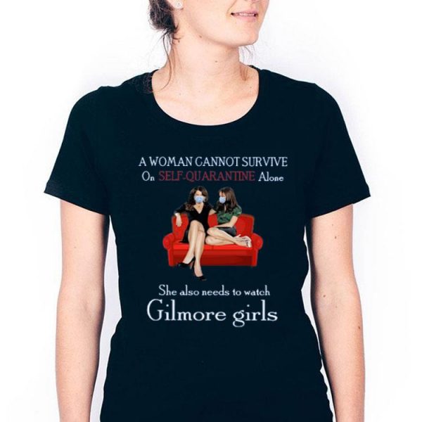 Nice A Woman Cannot Survive On Self Quarantine Alone She Also Needs To Watch Gilmore Girls Shirt