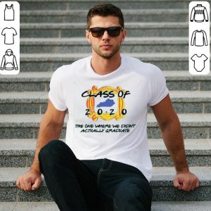 Nice Class Of 2020 The One Where We Didn’t Actually Graduate shirt