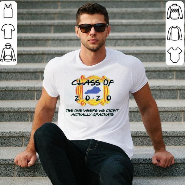 Nice Class Of 2020 The One Where We Didn’t Actually Graduate shirt