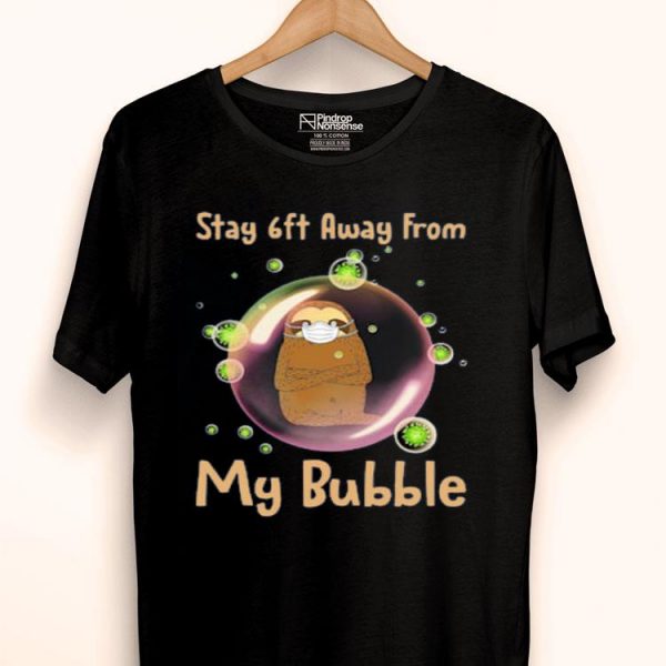 Nice Sloth Stay 6ft Away From My Bubble Shirt