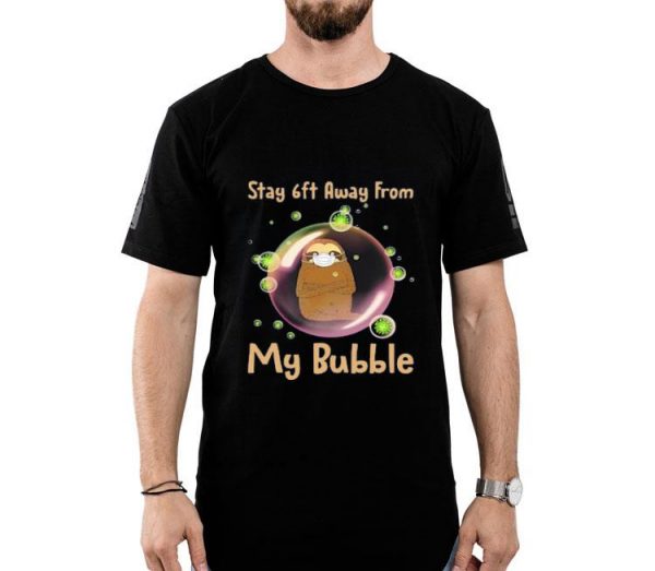 Nice Sloth Stay 6ft Away From My Bubble Shirt