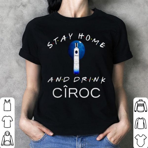 Stay Home And Drink Ciroc Shirt
