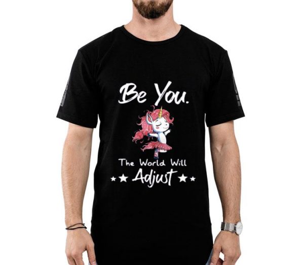 Unicorn Be You The World Will Adjust Shirt