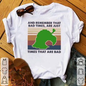 Game Times That Are Bad And Remember That Bad Times Are Just Vintage Shirt