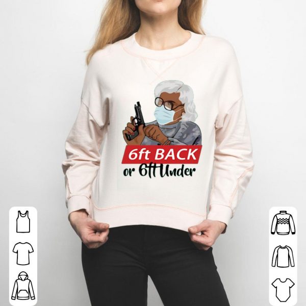 6 Feet Back Or 6 Feet Under Madea Shirt