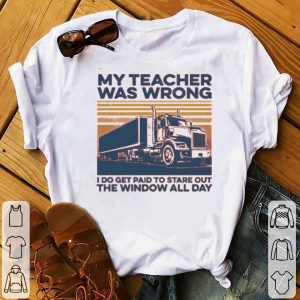 My Teacher Was Wrong I Do Get Paid To Stare Out The Window All Day Vintage Shirt