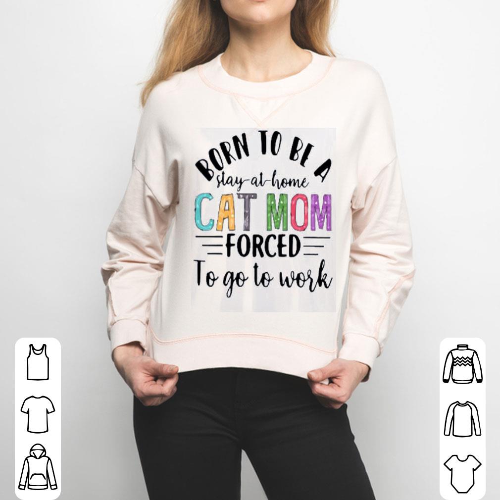 Born To Be A Stay At Home Cat Mom Forced To Go To Work Mother's Day Shirt