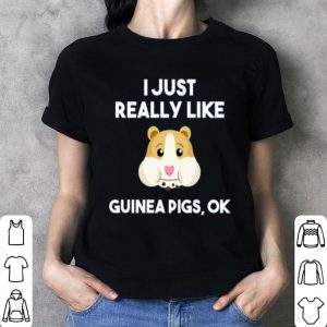 Guinea Pig I Just Really Like Guinea Pigs Ok Cute Shirt