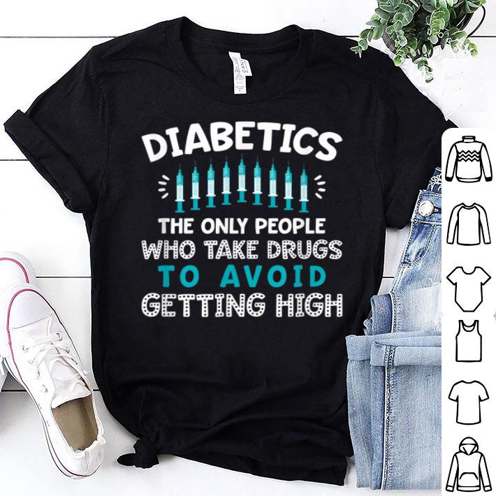Diabetics The Only People Who Take Drugs Shirt