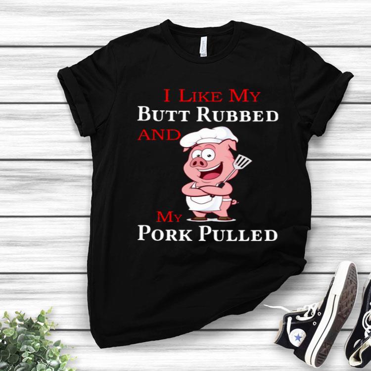 Pig Chef I Like My Butt Rubbed And My Pork Pulled Shirt