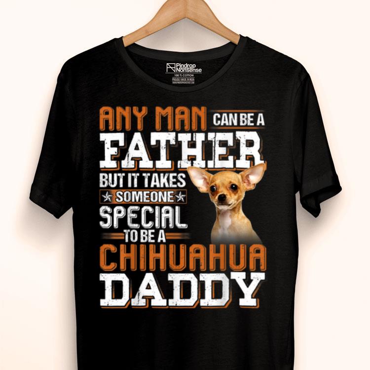 Any Man Can Be A Father Someone Special Chihuahua Daddy Shirt