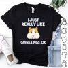 Guinea Pig I Just Really Like Guinea Pigs Ok Cute Shirt