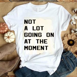 Taylor Swift Not A Lot Going On At The Moment Shirt