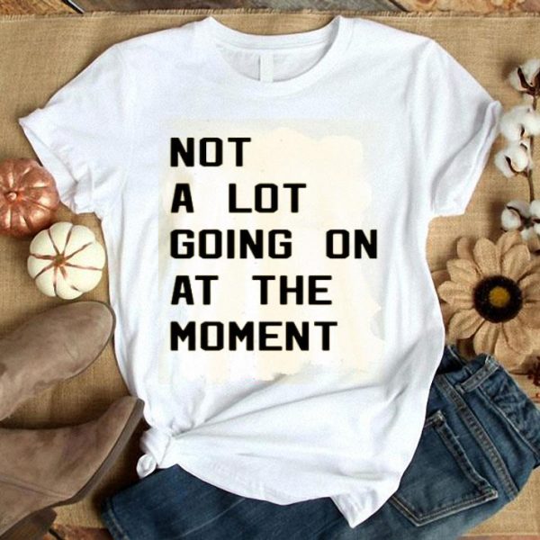 Taylor Swift Not A Lot Going On At The Moment Shirt