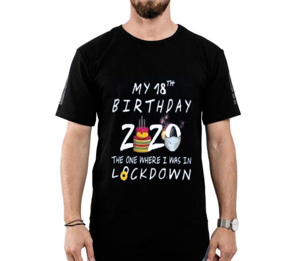 My 18th Birthday 2020 The One Where I Was In Lockdown Shirt
