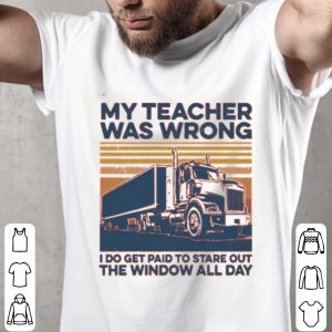 My Teacher Was Wrong I Do Get Paid To Stare Out The Window All Day Vintage Shirt