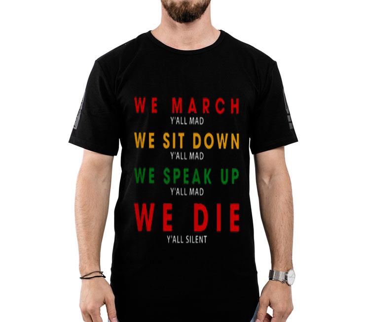 We March Y’all Mad We Sit Down Y’all Mad We Speak Up We Die Shirt