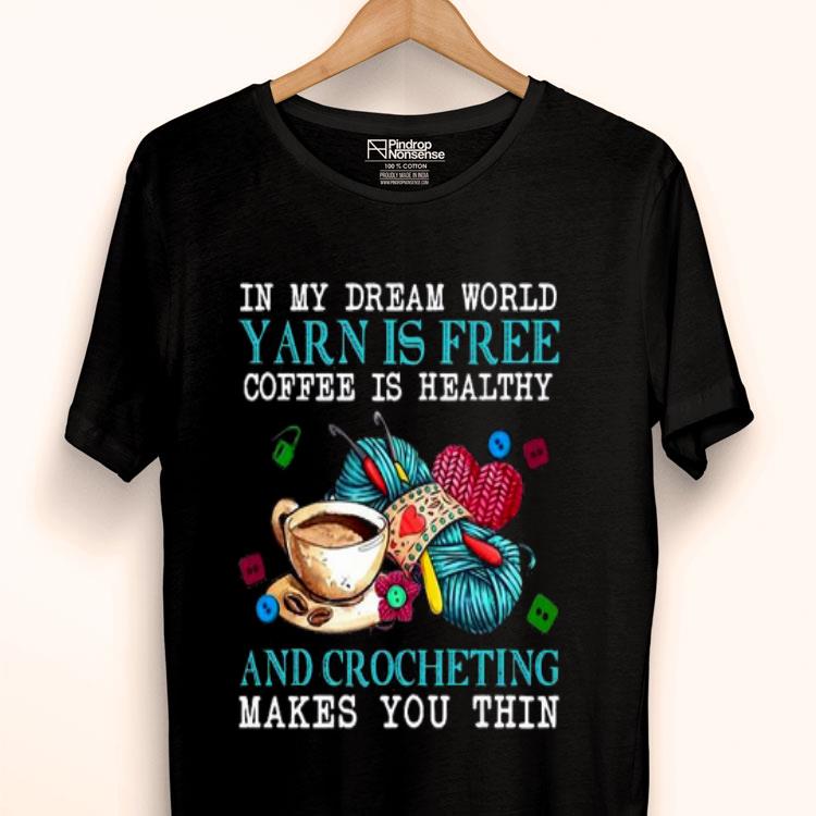 In My Dream World Yarn Is Free Coffee Is Healthy And Crocheting Makes You Thin Shirt