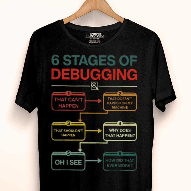 6 Stages Of Debugging Shirt