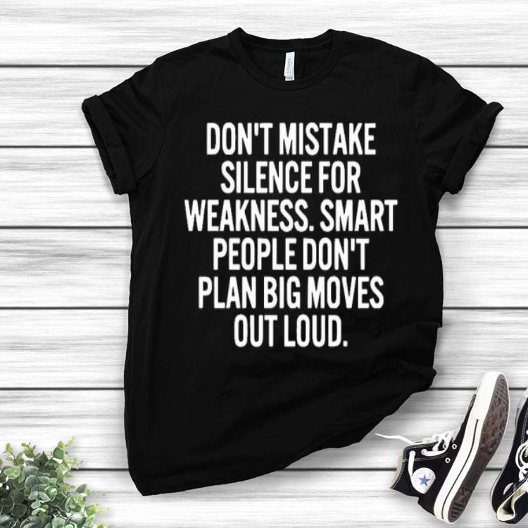 Don’t Mistake Silence For Weakness Smart People Don’t Plan Big Moves Out Loud Shirt
