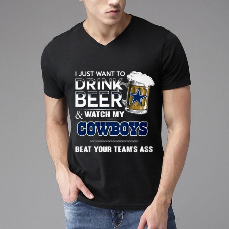 I Just Want To Drink Beer Watch My Cowboys Beat Your Team’s Ass Shirt