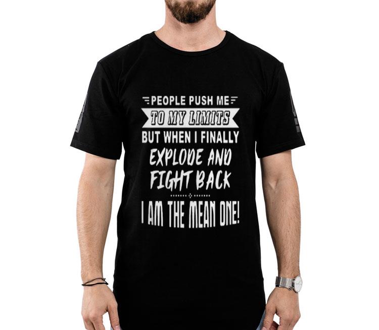 People Push Me To My Limits But When I Finally Explode And Fight Back I Am The Mean One Shirt