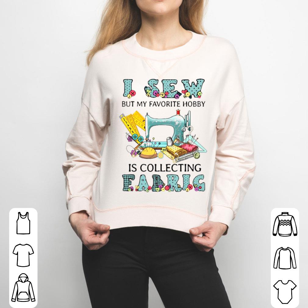 I Sew My Favorite Hobby Is Collecting Fabric Shirt